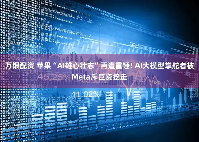 万银配资 苹果“AI雄心壮志”再遭重锤! AI大模型掌舵者被Meta斥巨资挖走