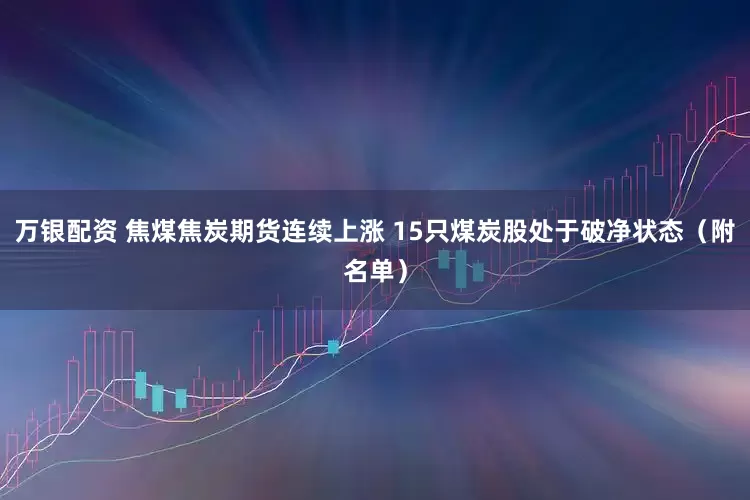 万银配资 焦煤焦炭期货连续上涨 15只煤炭股处于破净状态（附名单）