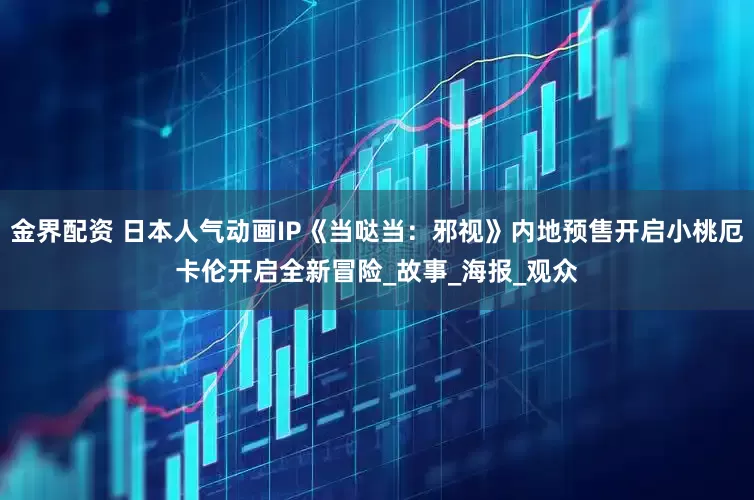 金界配资 日本人气动画IP《当哒当：邪视》内地预售开启小桃厄卡伦开启全新冒险_故事_海报_观众