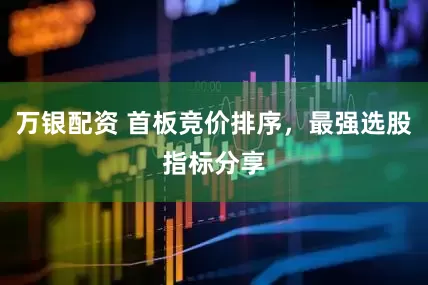 万银配资 首板竞价排序，最强选股指标分享