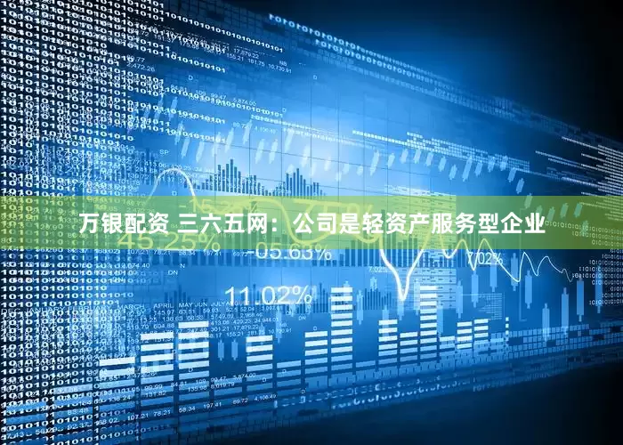 万银配资 三六五网：公司是轻资产服务型企业